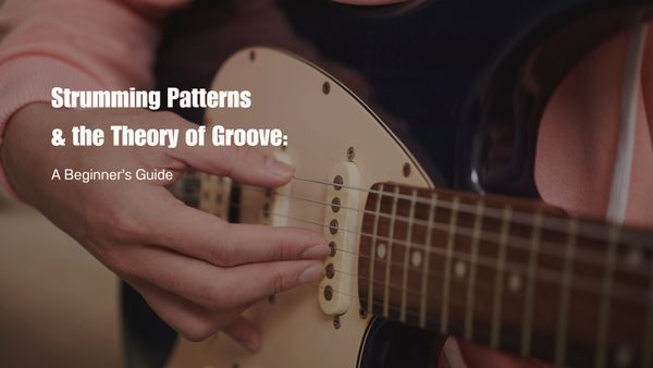 Strumming Patterns & the Theory of Groove: A Beginner’s Guide