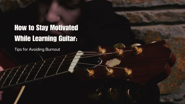 How to Stay Motivated While Learning Guitar: Tips for Avoiding Burnout