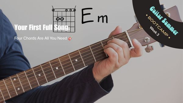 Week 3: Your First Full Song: Four Chords Are All You Need 🎸