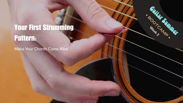 Week 2: Your First Strumming Pattern: Make Your Chords Come Alive